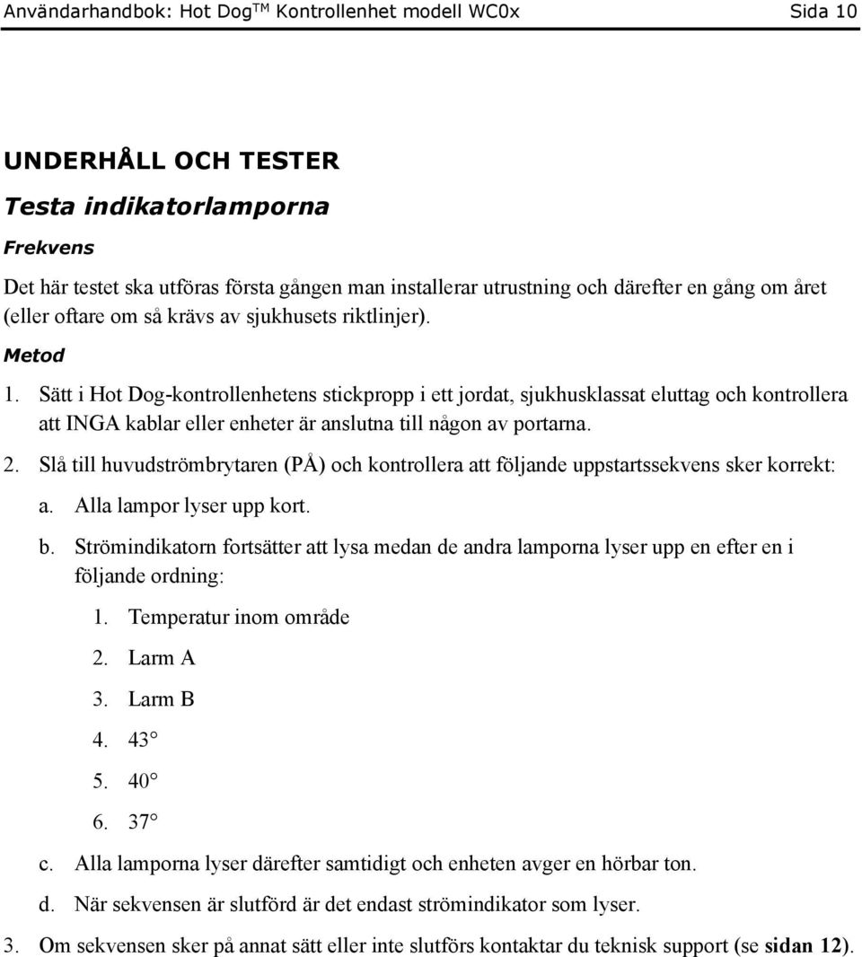 Sätt i Hot Dog-kontrollenhetens stickpropp i ett jordat, sjukhusklassat eluttag och kontrollera att INGA kablar eller enheter är anslutna till någon av portarna. 2.