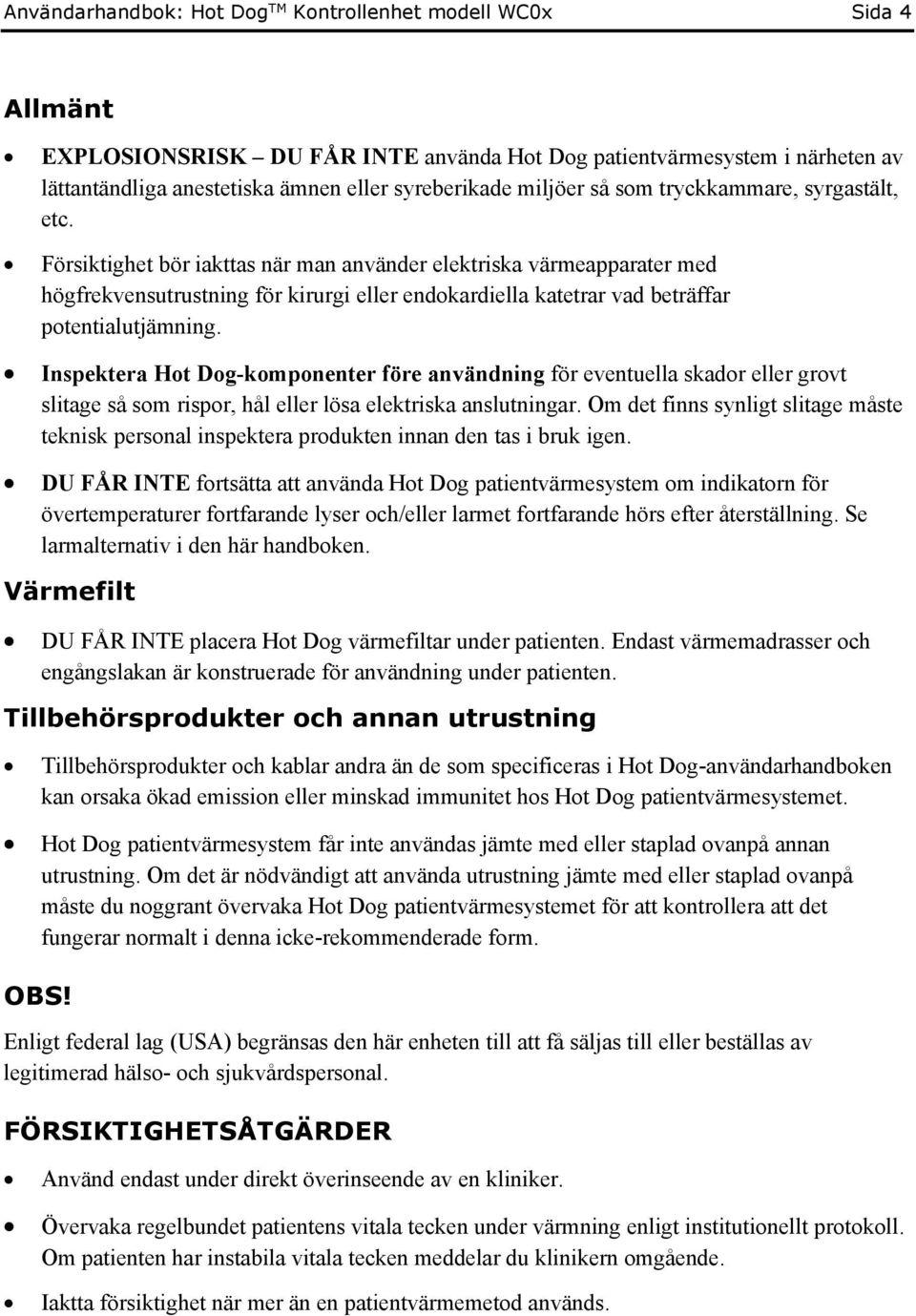 Försiktighet bör iakttas när man använder elektriska värmeapparater med högfrekvensutrustning för kirurgi eller endokardiella katetrar vad beträffar potentialutjämning.