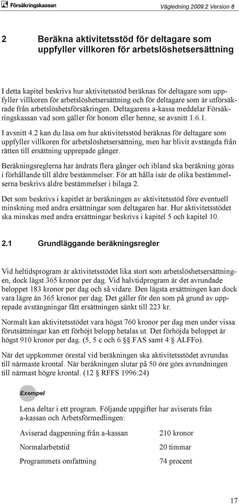 6.1. I avsnitt 4.2 kan du läsa om hur aktivitetsstöd beräknas för deltagare som uppfyller villkoren för arbetslöshetsersättning, men har blivit avstängda från rätten till ersättning upprepade gånger.