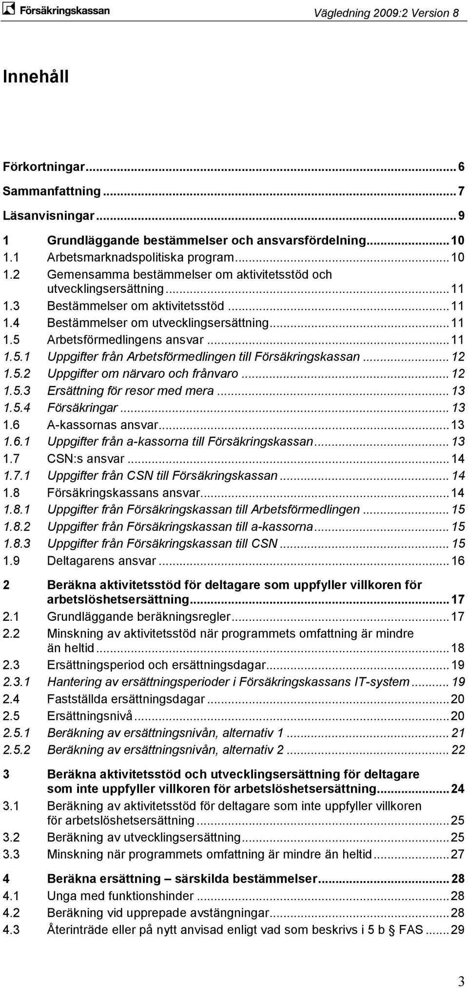 .. 12 1.5.2 Uppgifter om närvaro och frånvaro... 12 1.5.3 Ersättning för resor med mera... 13 1.5.4 Försäkringar... 13 1.6 A-kassornas ansvar... 13 1.6.1 Uppgifter från a-kassorna till Försäkringskassan.