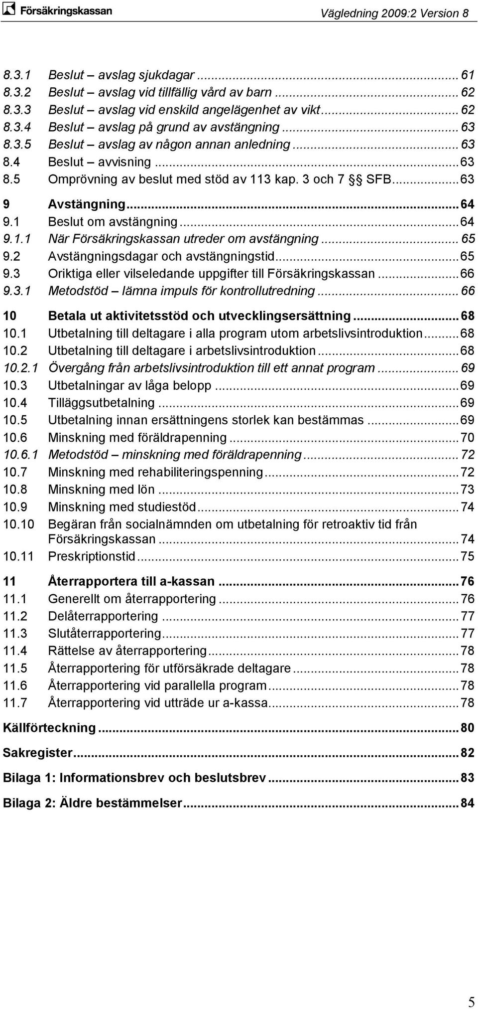 .. 65 9.2 Avstängningsdagar och avstängningstid... 65 9.3 Oriktiga eller vilseledande uppgifter till Försäkringskassan... 66 9.3.1 Metodstöd lämna impuls för kontrollutredning.