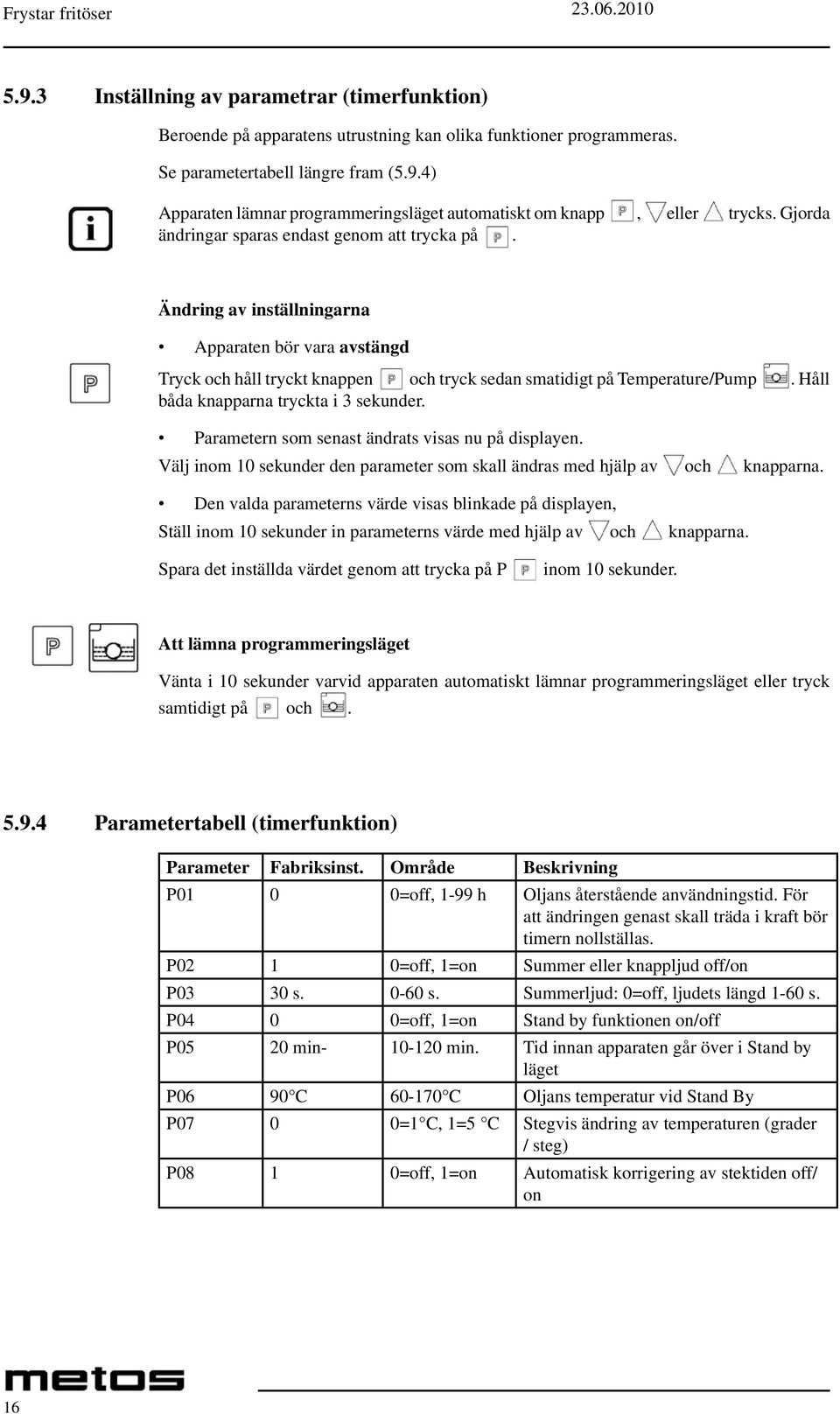 Håll båda knapparna tryckta i 3 sekunder. Parametern som senast ändrats visas nu på displayen. Välj inom 10 sekunder den parameter som skall ändras med hjälp av och knapparna.