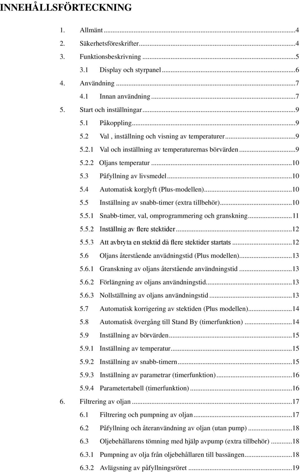 ..10 5.5 Inställning av snabb-timer (extra tillbehör)...10 5.5.1 Snabb-timer, val, omprogrammering och granskning...11 5.5.2 Inställnig av flere stektider...12 5.5.3 Att avbryta en stektid då flere stektider startats.