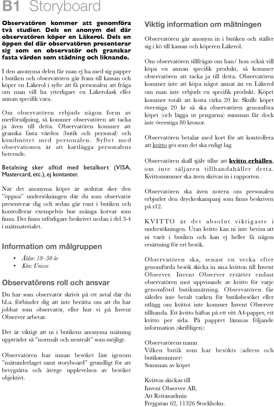 I den anonyma delen får man ej ha med sig papper i butiken och observatören går fram till kassan och köper en Läkerol i syfte att få personalen att fråga om man vill ha ytterligare en Läkerolask