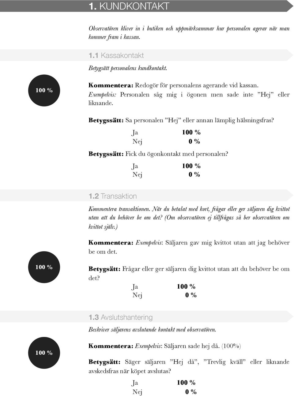 Betygssätt: Fick du ögonkontakt med personalen? 1.2 Transaktion Kommentera transaktionen. När du betalat med kort, frågar eller ger säljaren dig kvittot utan att du behöver be om det?