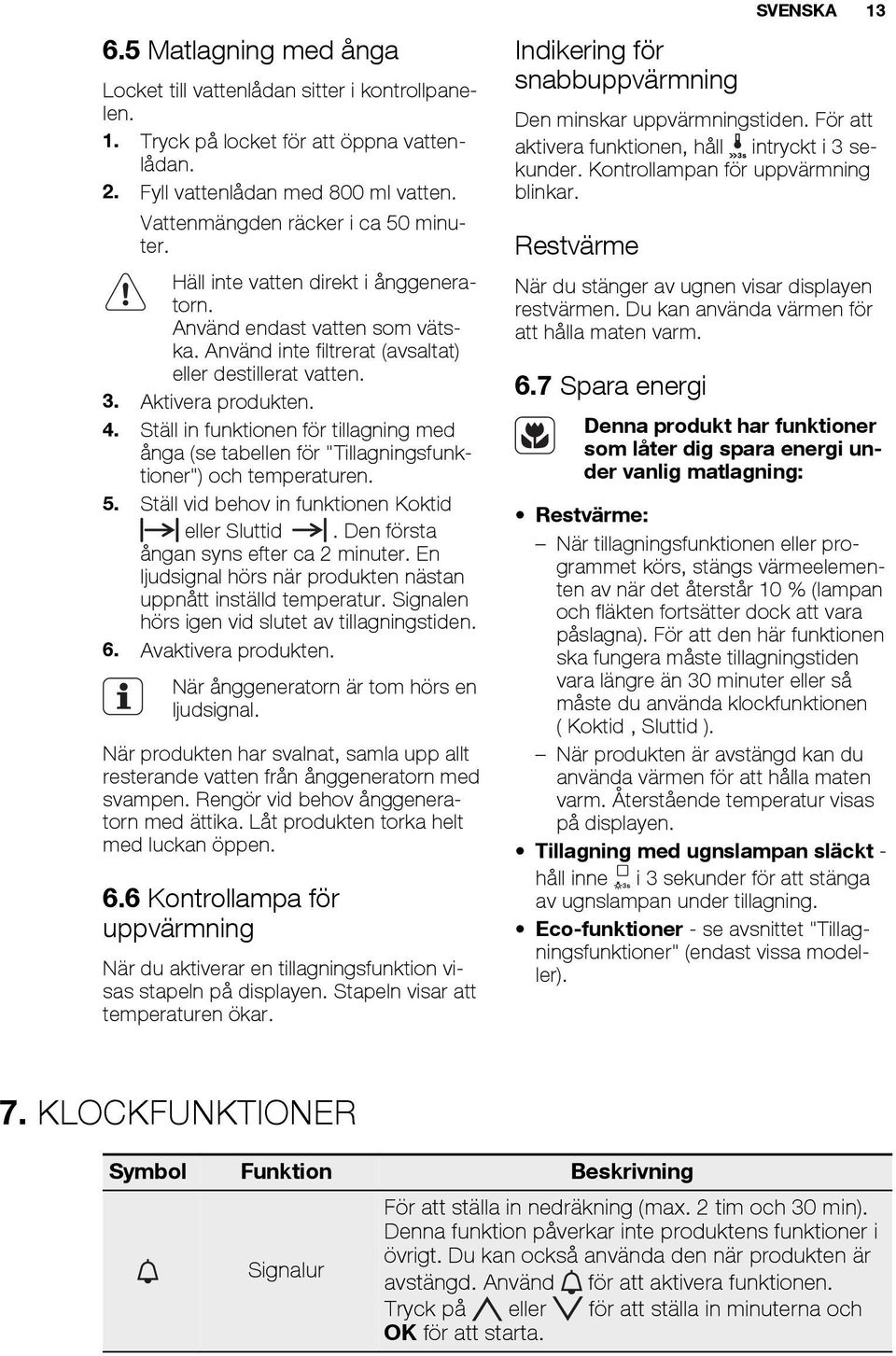 Ställ in funktionen för tillagning med ånga (se tabellen för "Tillagningsfunktioner") och temperaturen. 5. Ställ vid behov in funktionen Koktid eller Sluttid. Den första ångan syns efter ca 2 minuter.