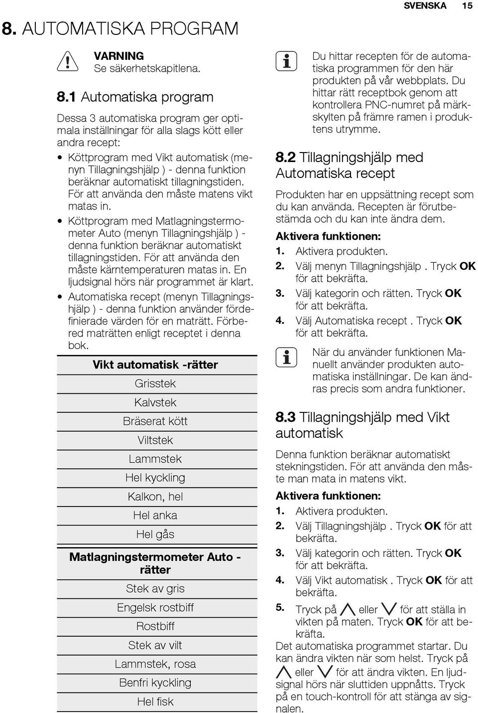 beräknar automatiskt tillagningstiden. För att använda den måste matens vikt matas in.