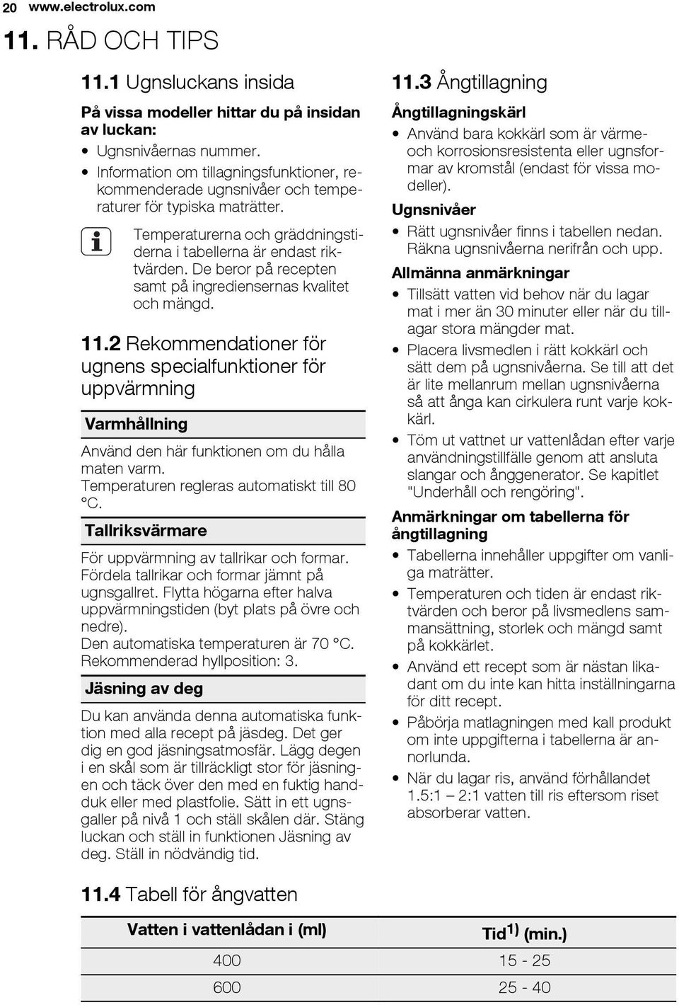 De beror på recepten samt på ingrediensernas kvalitet och mängd. 11.2 Rekommendationer för ugnens specialfunktioner för uppvärmning Varmhållning Använd den här funktionen om du hålla maten varm.