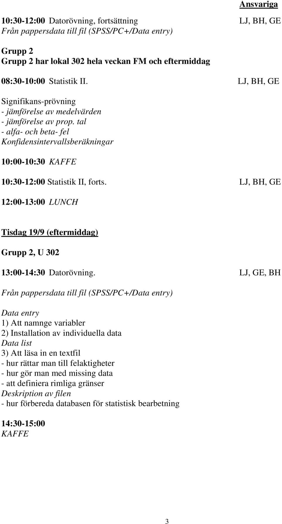 LJ, BH, GE Tisdag 19/9 (eftermiddag) Grupp 2, U 302 13:00-14:30 Datorövning.