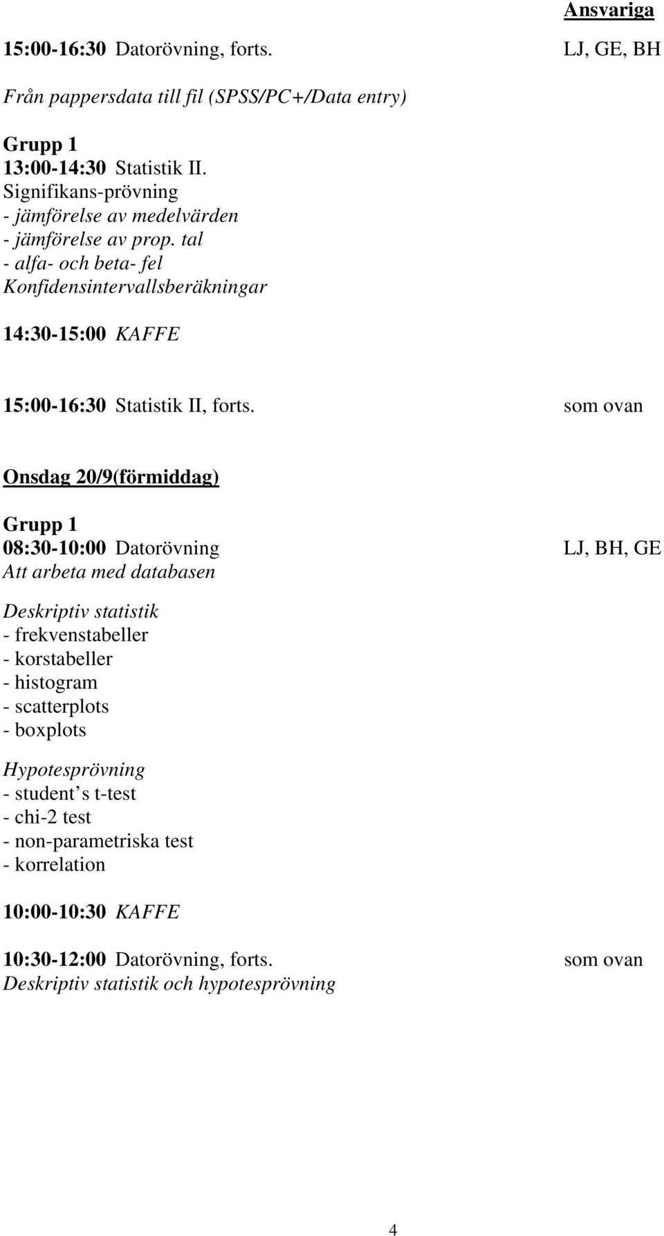 tal - alfa- och beta- fel Konfidensintervallsberäkningar 15:00-16:30 Statistik II, forts.