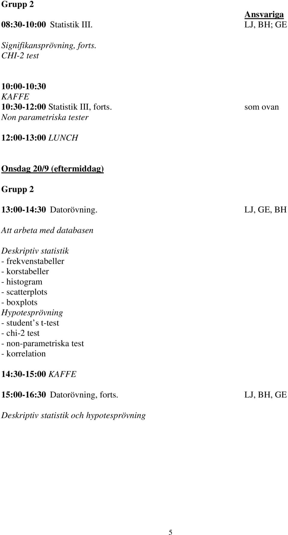 som ovan Non parametriska tester Onsdag 20/9 (eftermiddag) Grupp 2 13:00-14:30 Datorövning.