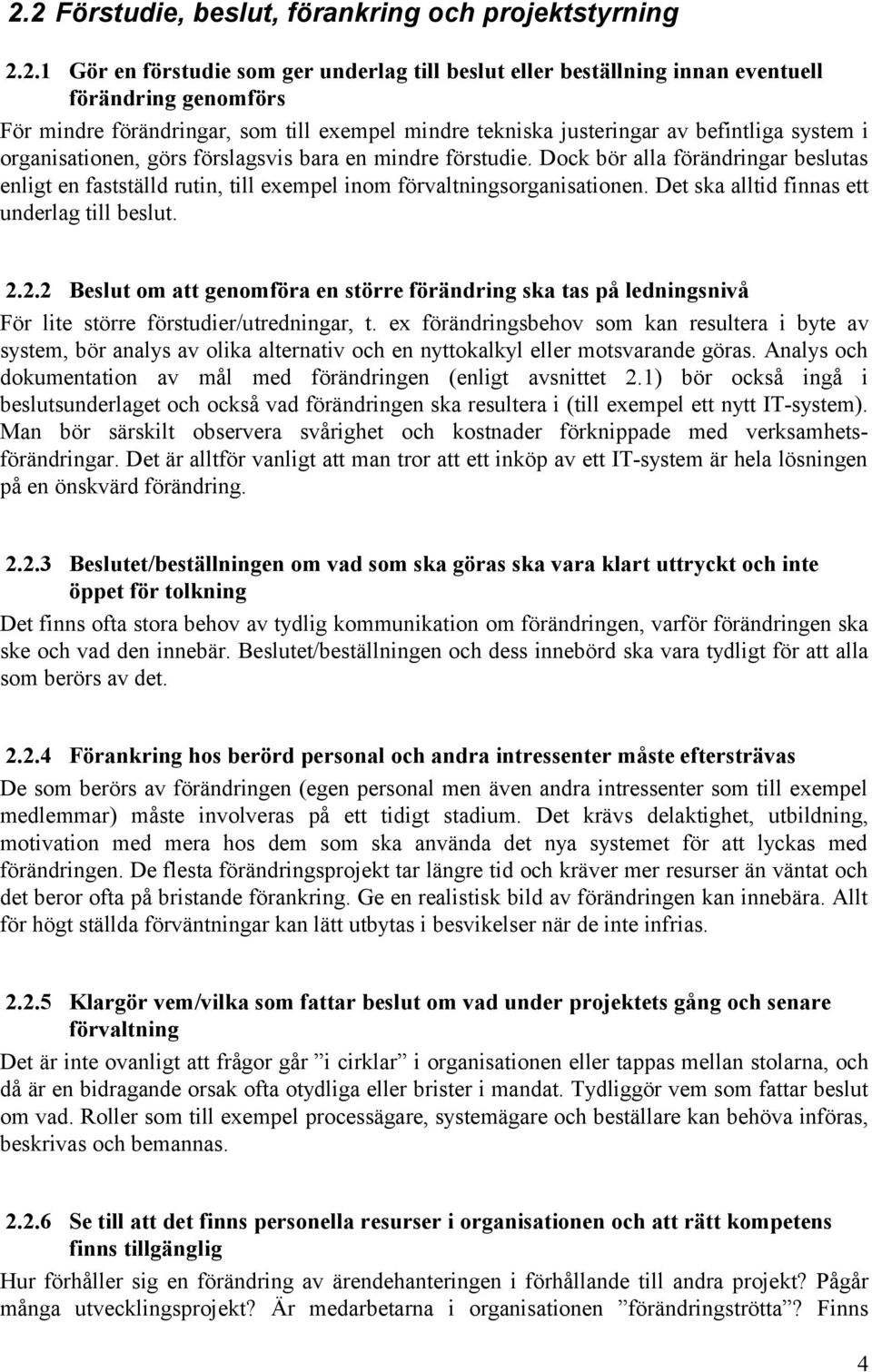 Dock bör alla förändringar beslutas enligt en fastställd rutin, till exempel inom förvaltningsorganisationen. Det ska alltid finnas ett underlag till beslut. 2.