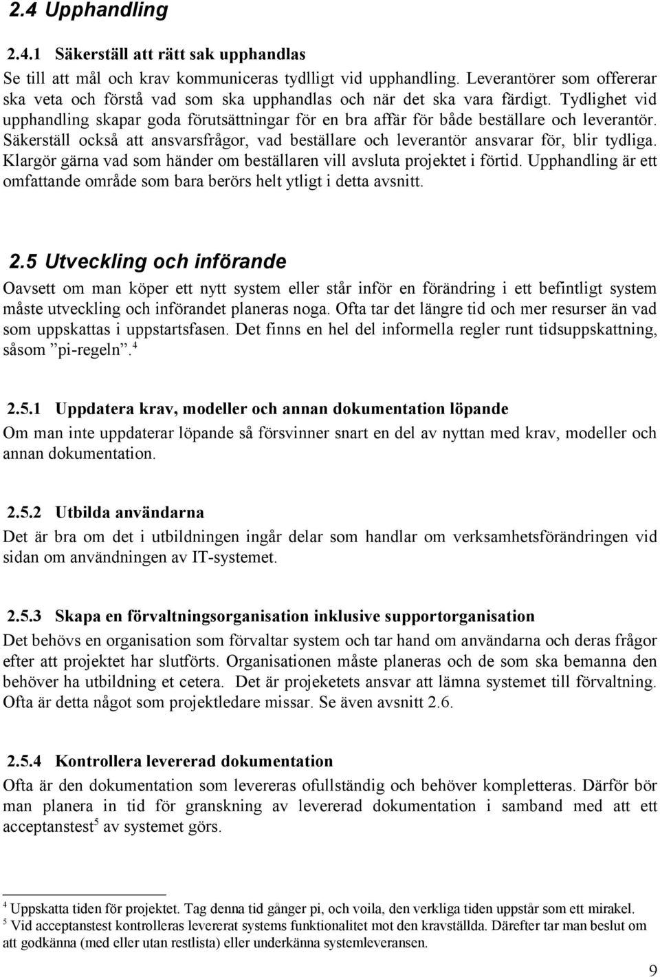 Tydlighet vid upphandling skapar goda förutsättningar för en bra affär för både beställare och leverantör. Säkerställ också att ansvarsfrågor, vad beställare och leverantör ansvarar för, blir tydliga.