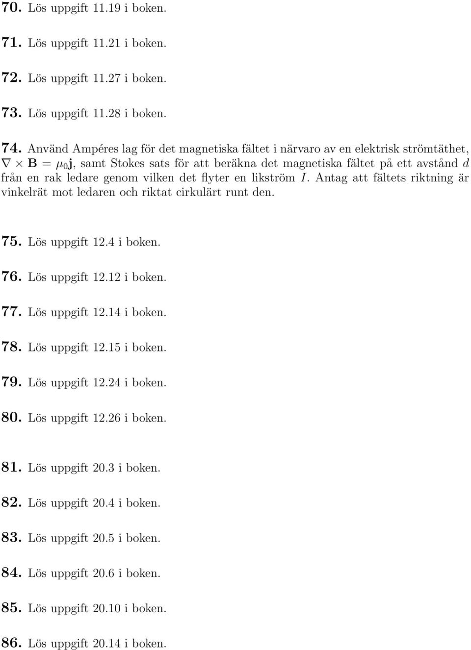 det flyter en likström I. Antag att fältets riktning är vinkelrät mot ledaren och riktat cirkulärt runt den. 75. Lös uppgift 12.4 i boken. 76. Lös uppgift 12.12 i boken. 77. Lös uppgift 12.14 i boken.