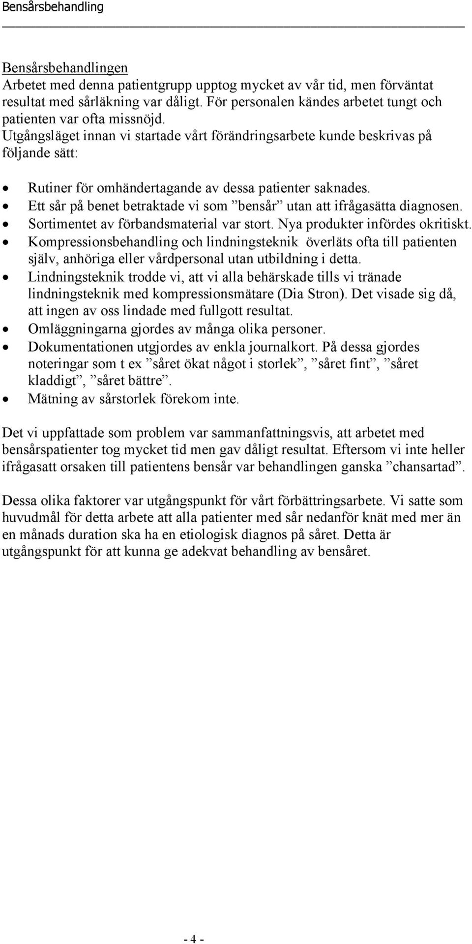 Ett sår på benet betraktade vi som bensår utan att ifrågasätta diagnosen. Sortimentet av förbandsmaterial var stort. Nya produkter infördes okritiskt.