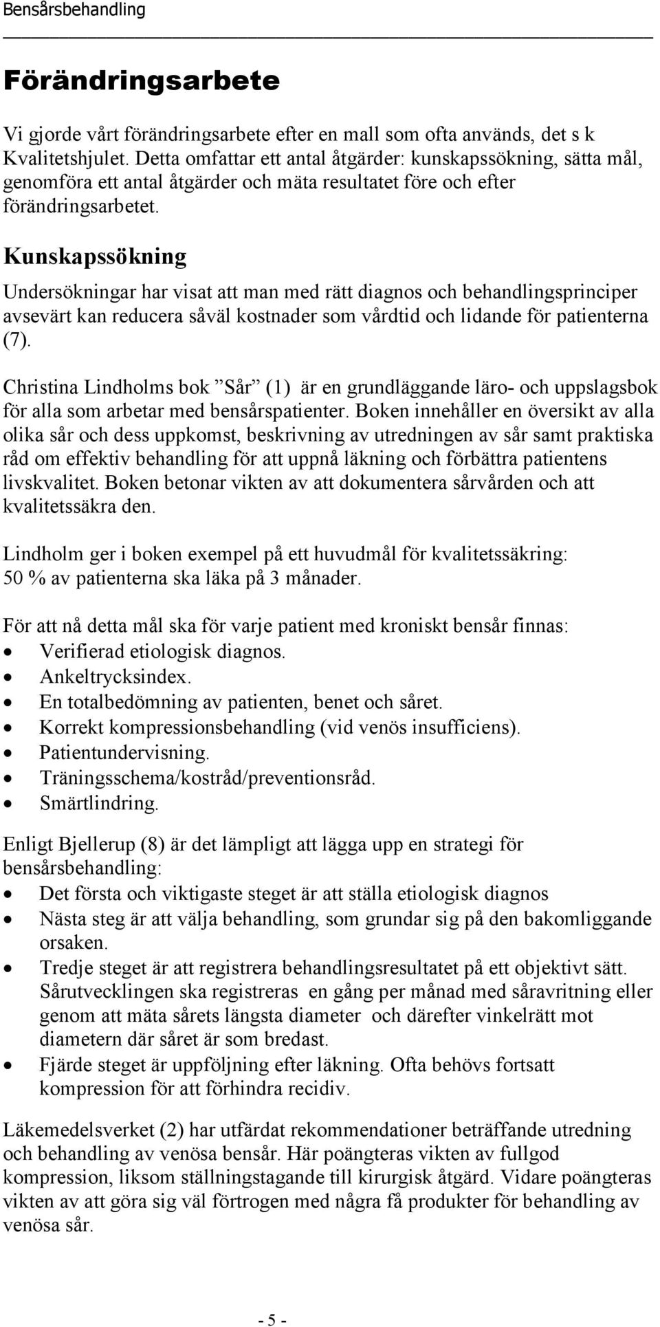 Kunskapssökning Undersökningar har visat att man med rätt diagnos och behandlingsprinciper avsevärt kan reducera såväl kostnader som vårdtid och lidande för patienterna (7).