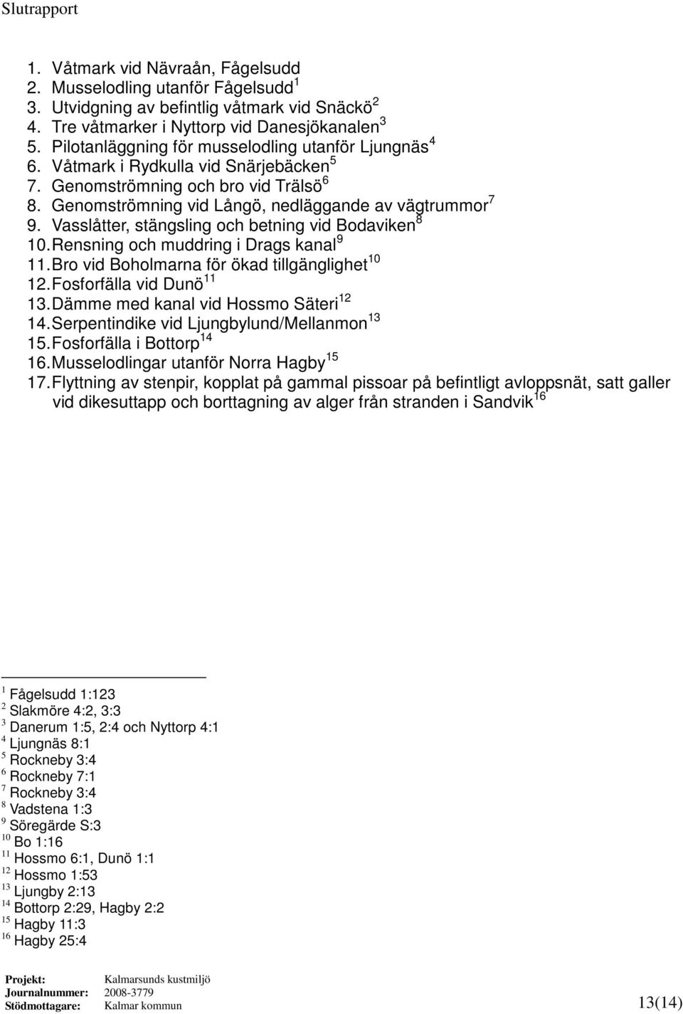 Vasslåtter, stängsling och betning vid Bodaviken 8 10. Rensning och muddring i Drags kanal 9 11. Bro vid Boholmarna för ökad tillgänglighet 10 12. Fosforfälla vid Dunö 11 13.