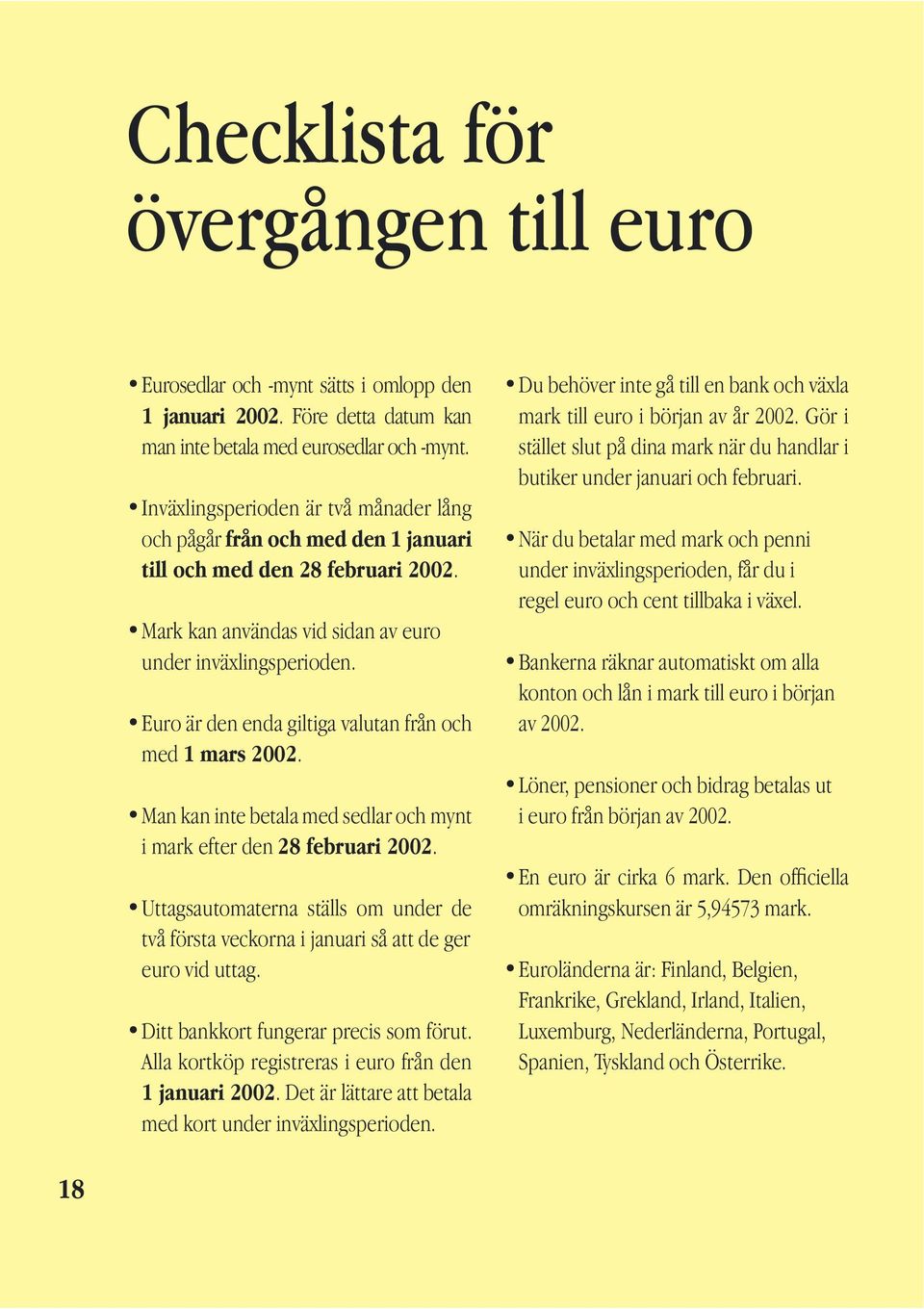 Euro är den enda giltiga valutan från och med 1 mars 2002. Man kan inte betala med sedlar och mynt i mark efter den 28 februari 2002.