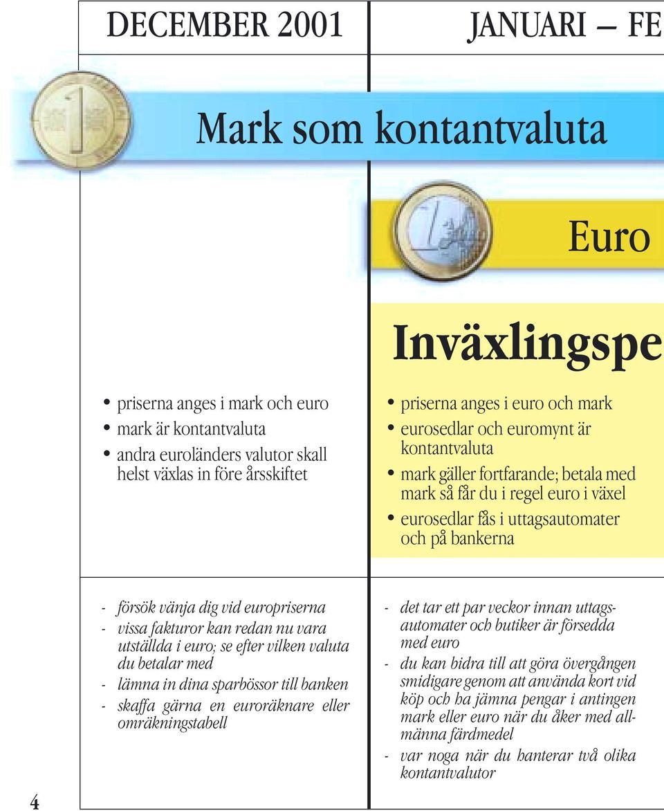 vid europriserna - vissa fakturor kan redan nu vara utställda i euro; se efter vilken valuta du betalar med - lämna in dina sparbössor till banken - skaffa gärna en euroräknare eller omräkningstabell