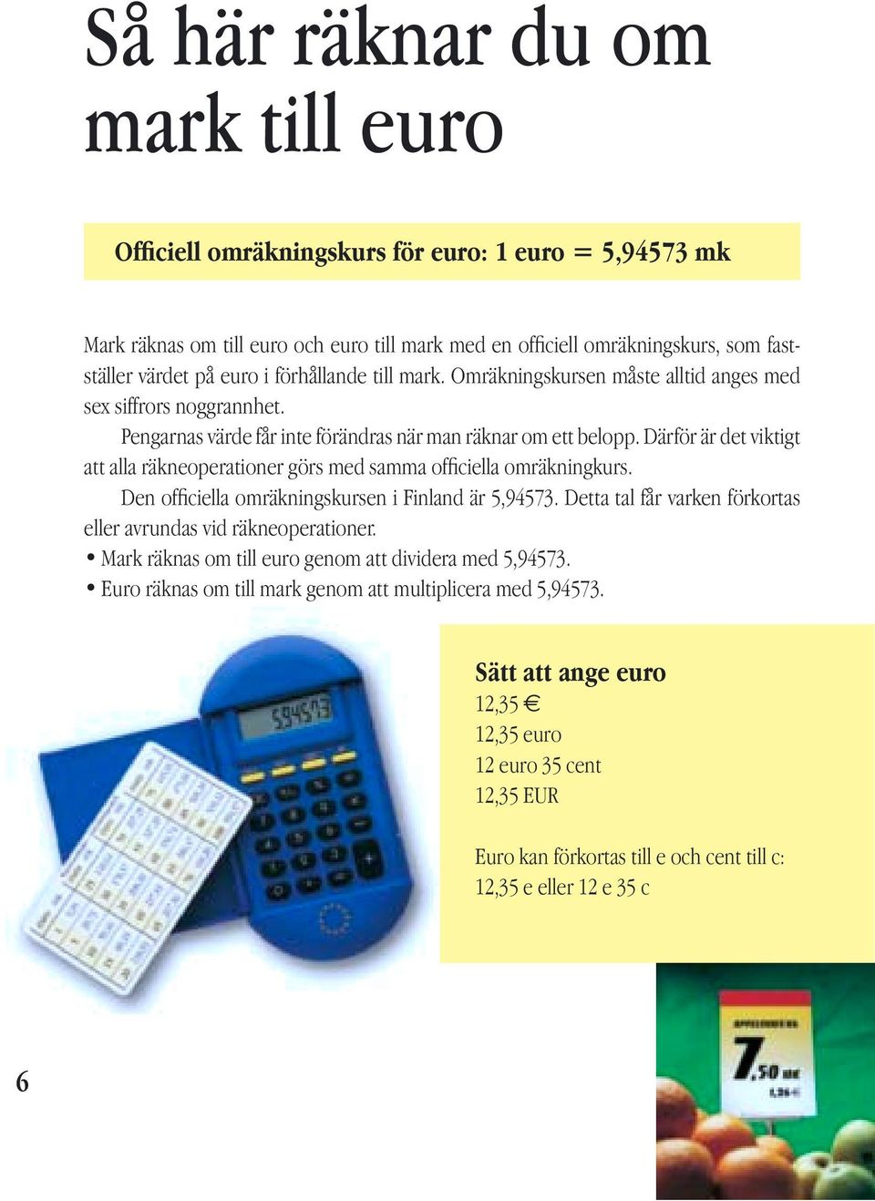 Därför är det viktigt att alla räkneoperationer görs med samma officiella omräkningkurs. Den officiella omräkningskursen i Finland är 5,94573.