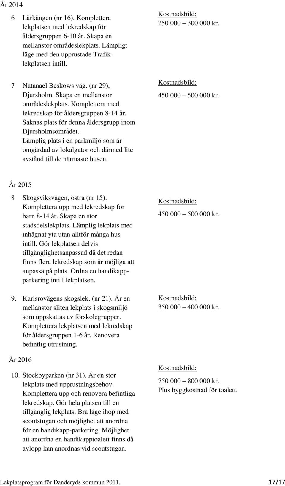 Lämplig plats i en parkmiljö som är omgärdad av lokalgator och därmed lite avstånd till de närmaste husen. 250 000 300 000 kr. 450 000 500 000 kr. År 2015 8 Skogsviksvägen, östra (nr 15).