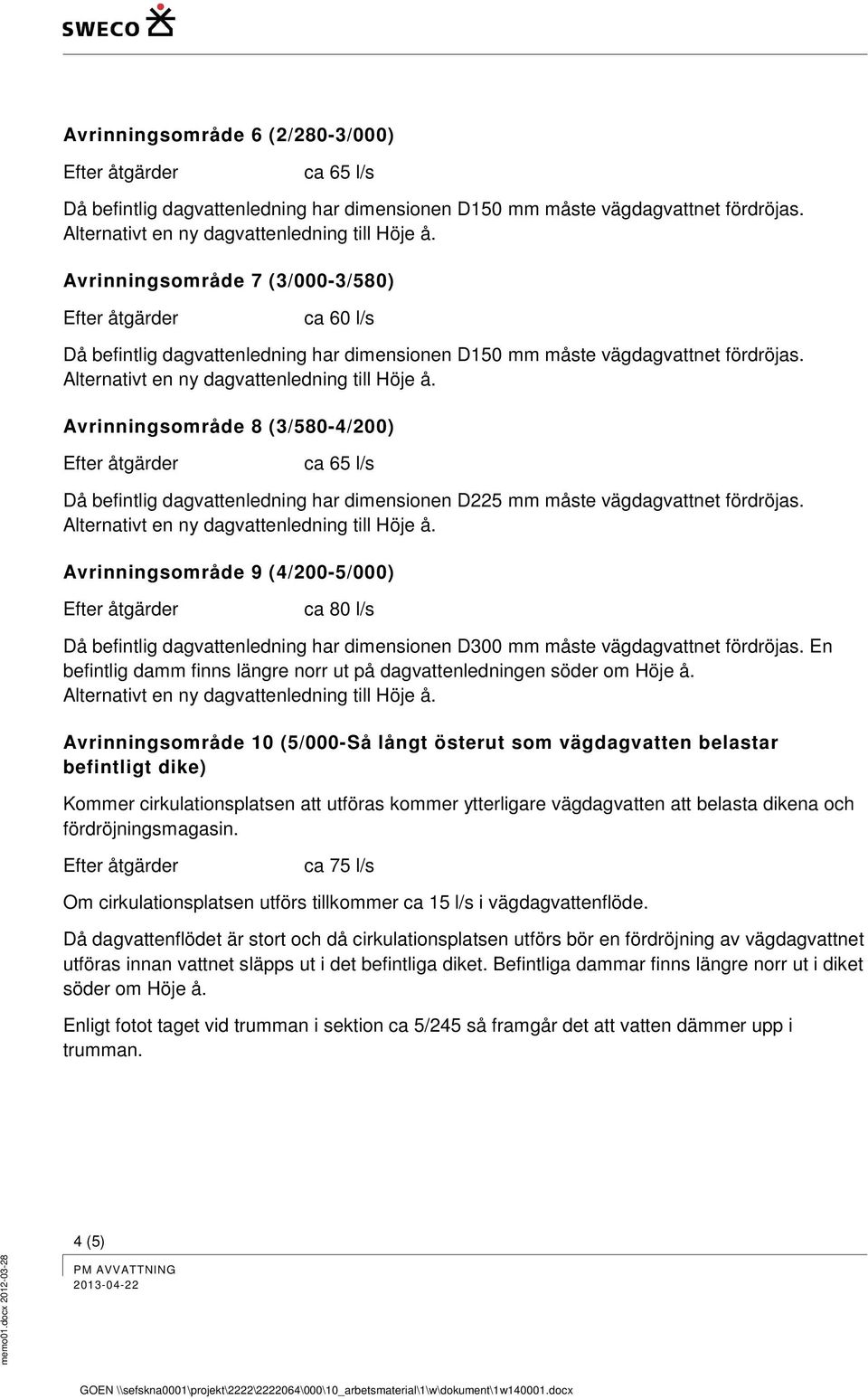 Avrinningsområde 8 (3/580-4/200) ca 65 l/s Då befintlig dagvattenledning har dimensionen D225 mm måste vägdagvattnet fördröjas.