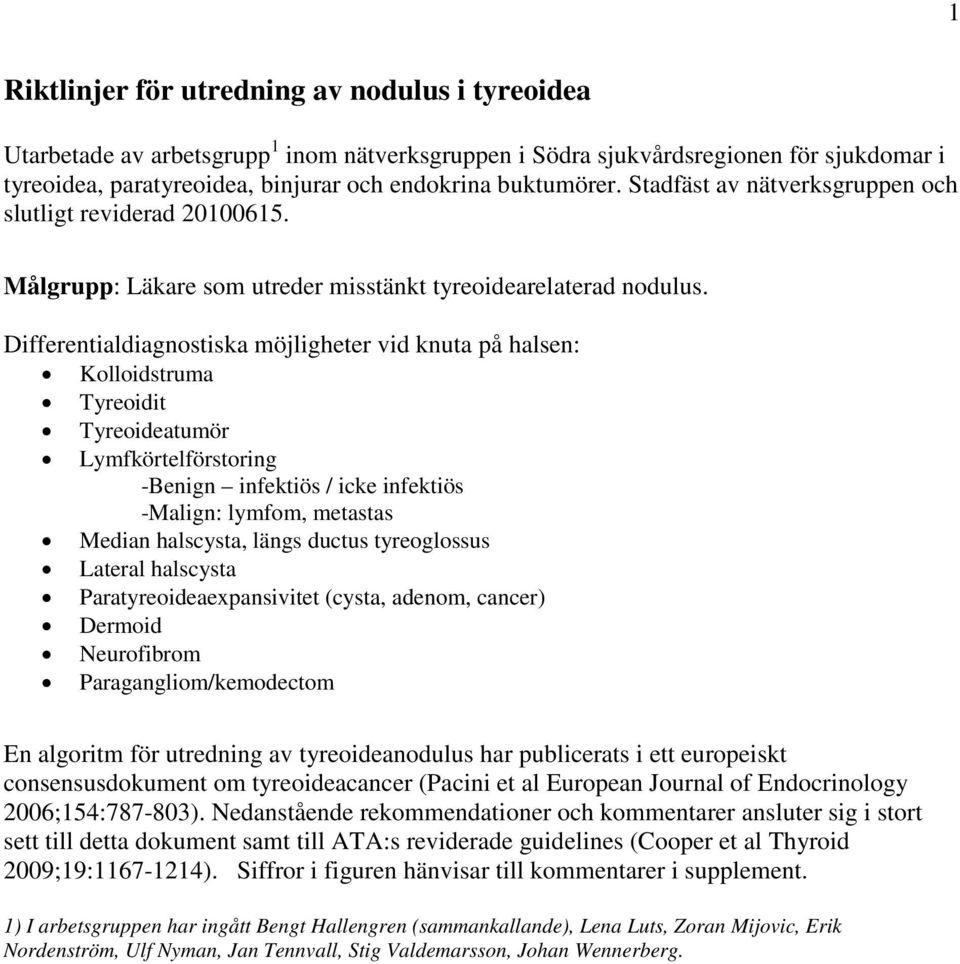 Differentialdiagnostiska möjligheter vid knuta på halsen: Kolloidstruma Tyreoidit Tyreoideatumör Lymfkörtelförstoring -Benign infektiös / icke infektiös -Malign: lymfom, metastas Median halscysta,