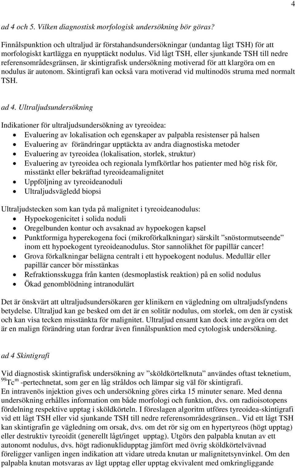 Vid lågt TSH, eller sjunkande TSH till nedre referensområdesgränsen, är skintigrafisk undersökning motiverad för att klargöra om en nodulus är autonom.