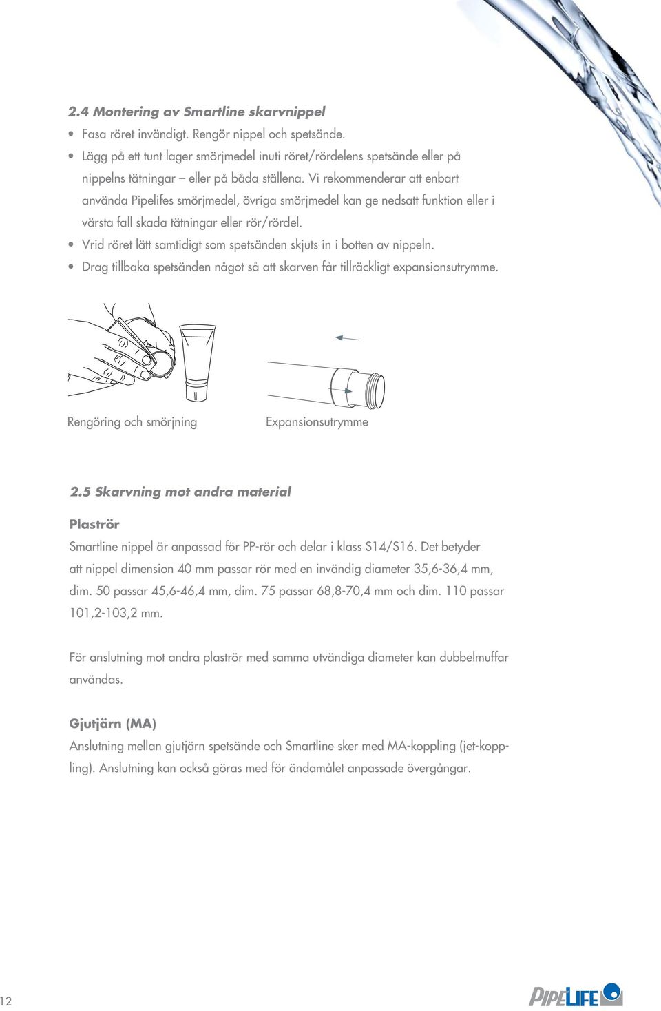 Vi rekommenderar att enbart använda Pipelifes smörjmedel, övriga smörjmedel kan ge nedsatt funktion eller i värsta fall skada tätningar eller rör/rördel.