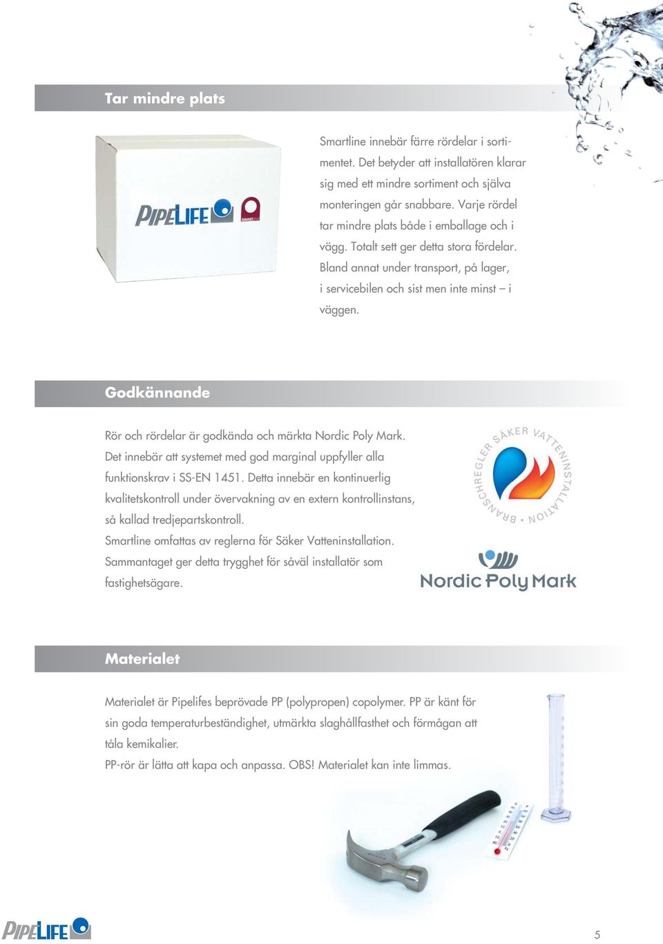 Godkännande Rör och rördelar är godkända och märkta Nordic Poly Mark. Det innebär att systemet med god marginal uppfyller alla funktionskrav i SS-EN 1451.