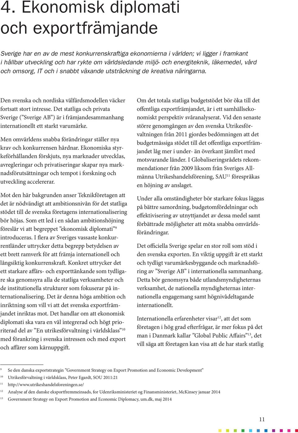 Det statliga och privata Sverige ( Sverige AB ) är i främjandesammanhang internationellt ett starkt varumärke. Men omvärldens snabba förändringar ställer nya krav och konkurrensen hårdnar.