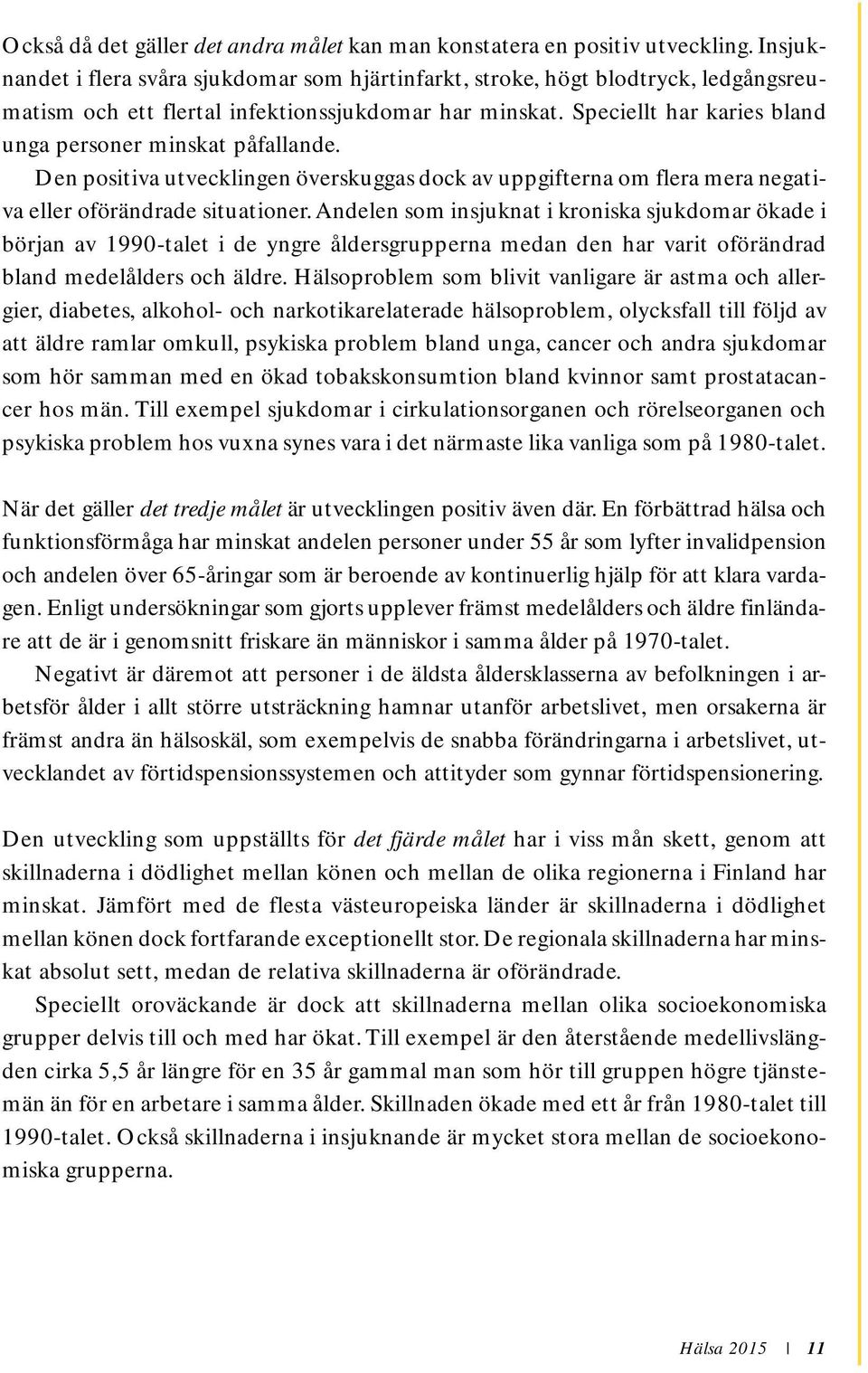 Speciellt har karies bland unga personer minskat påfallande. Den positiva utvecklingen överskuggas dock av uppgifterna om flera mera negativa eller oförändrade situationer.