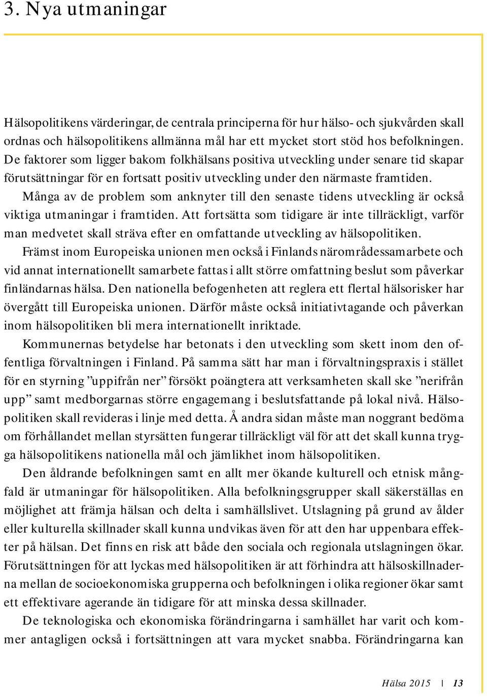 Många av de problem som anknyter till den senaste tidens utveckling är också viktiga utmaningar i framtiden.