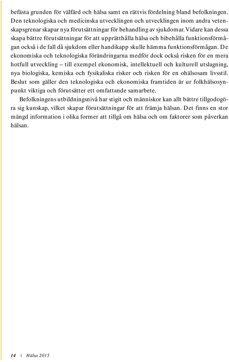 Vidare kan dessa skapa bättre förutsättningar för att upprätthålla hälsa och bibehålla funktionsförmågan också i de fall då sjukdom eller handikapp skulle hämma funktionsförmågan.