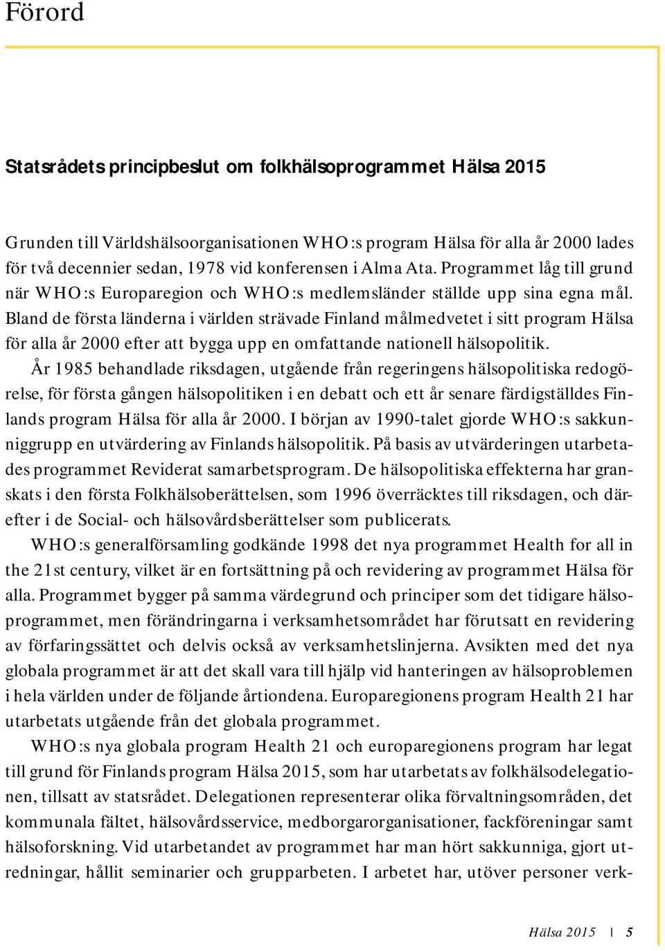 Bland de första länderna i världen strävade Finland målmedvetet i sitt program Hälsa för alla år 2000 efter att bygga upp en omfattande nationell hälsopolitik.