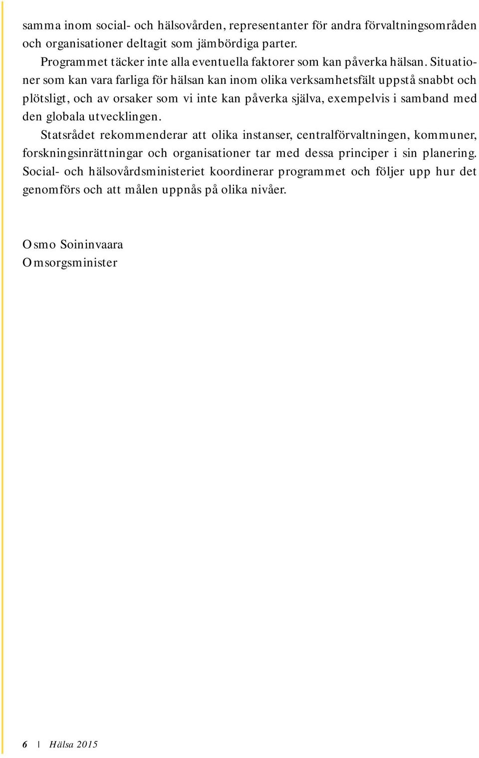 Situationer som kan vara farliga för hälsan kan inom olika verksamhetsfält uppstå snabbt och plötsligt, och av orsaker som vi inte kan påverka själva, exempelvis i samband med den