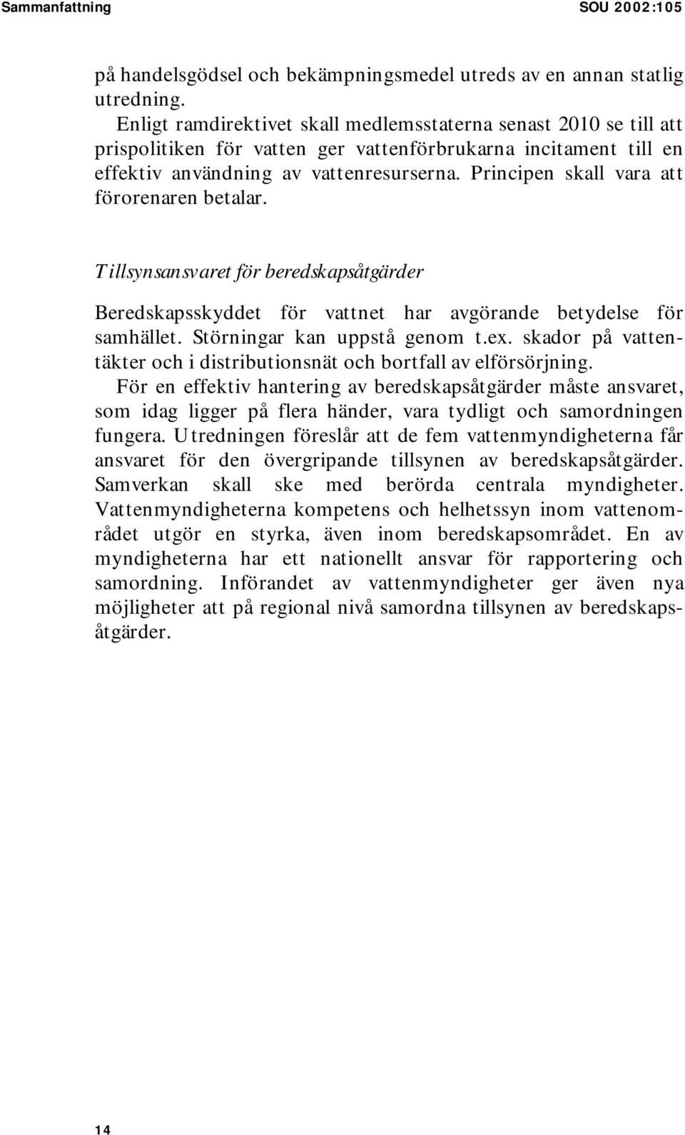 Principen skall vara att förorenaren betalar. Tillsynsansvaret för beredskapsåtgärder Beredskapsskyddet för vattnet har avgörande betydelse för samhället. Störningar kan uppstå genom t.ex.