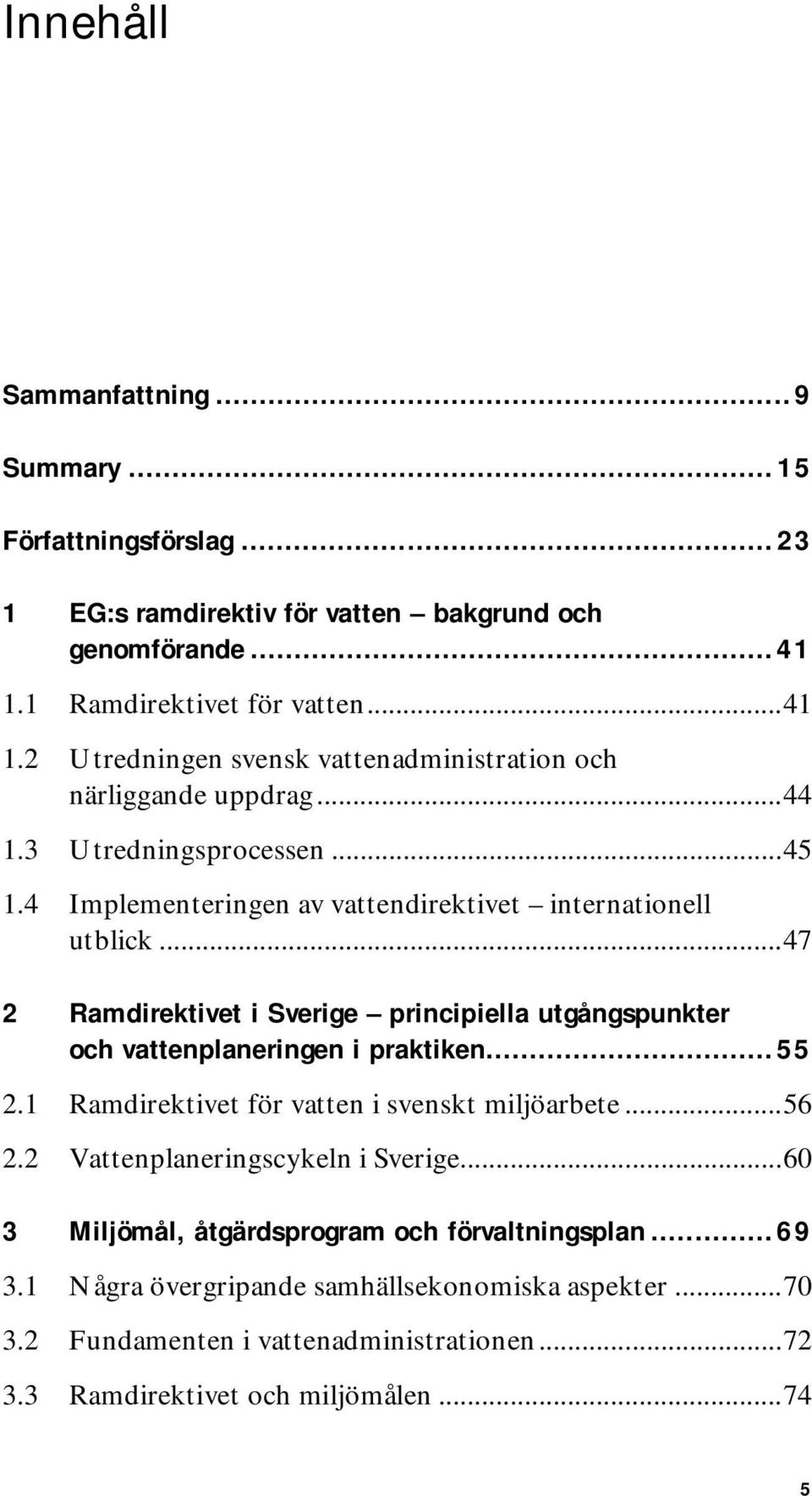 4 Implementeringen av vattendirektivet internationell utblick...47 2 Ramdirektivet i Sverige principiella utgångspunkter och vattenplaneringen i praktiken...55 2.