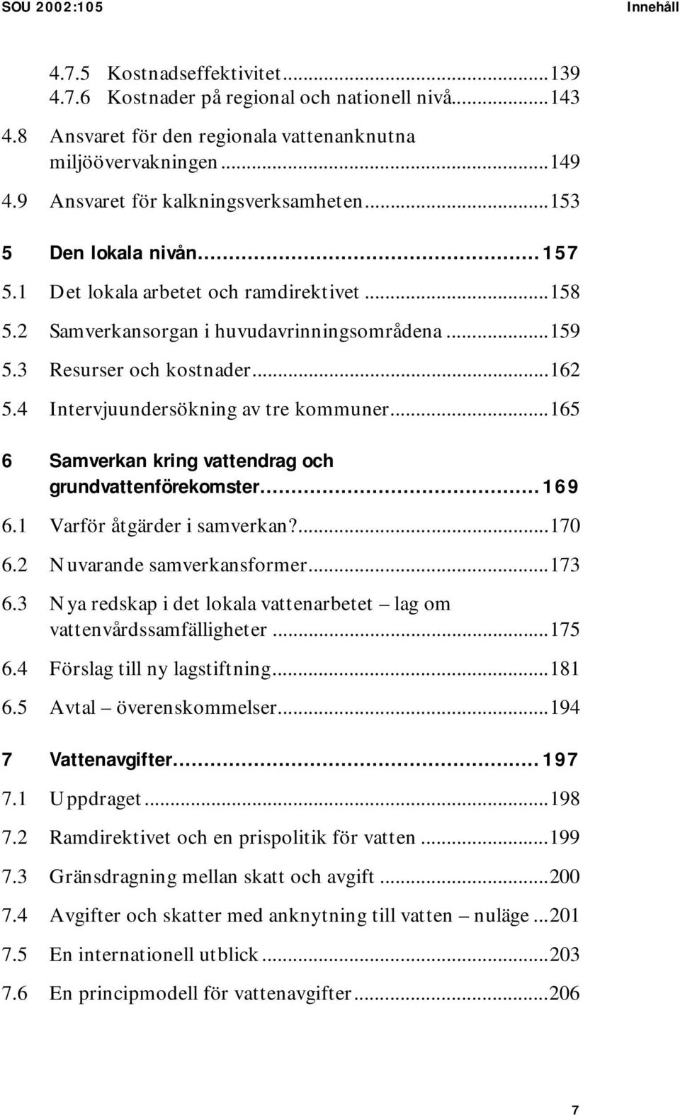 4 Intervjuundersökning av tre kommuner...165 6 Samverkan kring vattendrag och grundvattenförekomster...169 6.1 Varför åtgärder i samverkan?...170 6.2 Nuvarande samverkansformer...173 6.