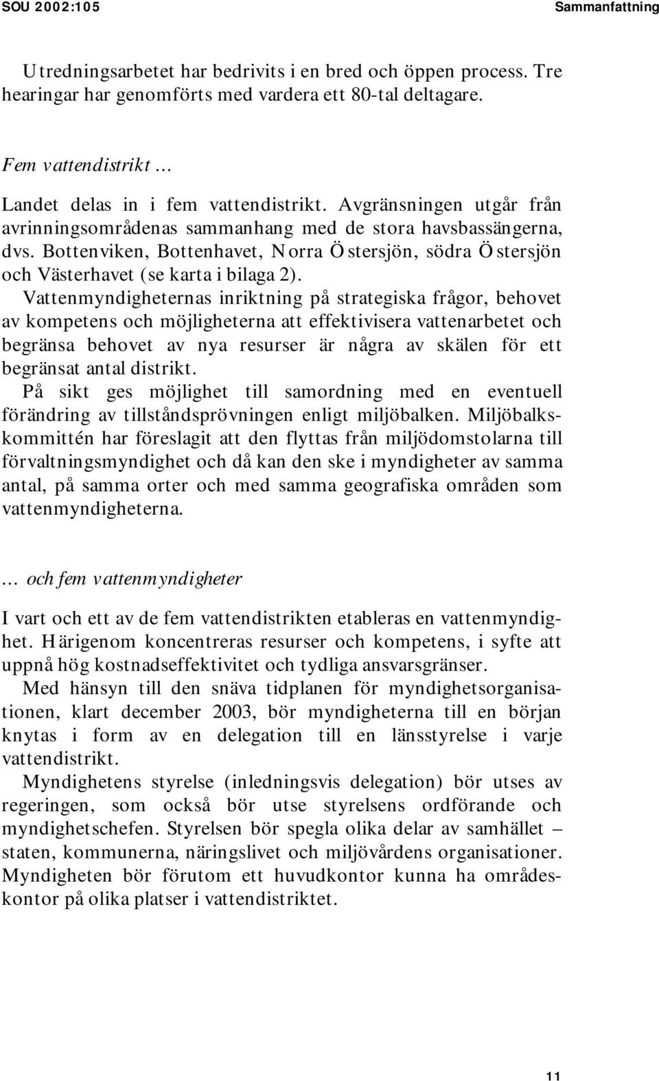 Bottenviken, Bottenhavet, Norra Östersjön, södra Östersjön och Västerhavet (se karta i bilaga 2).