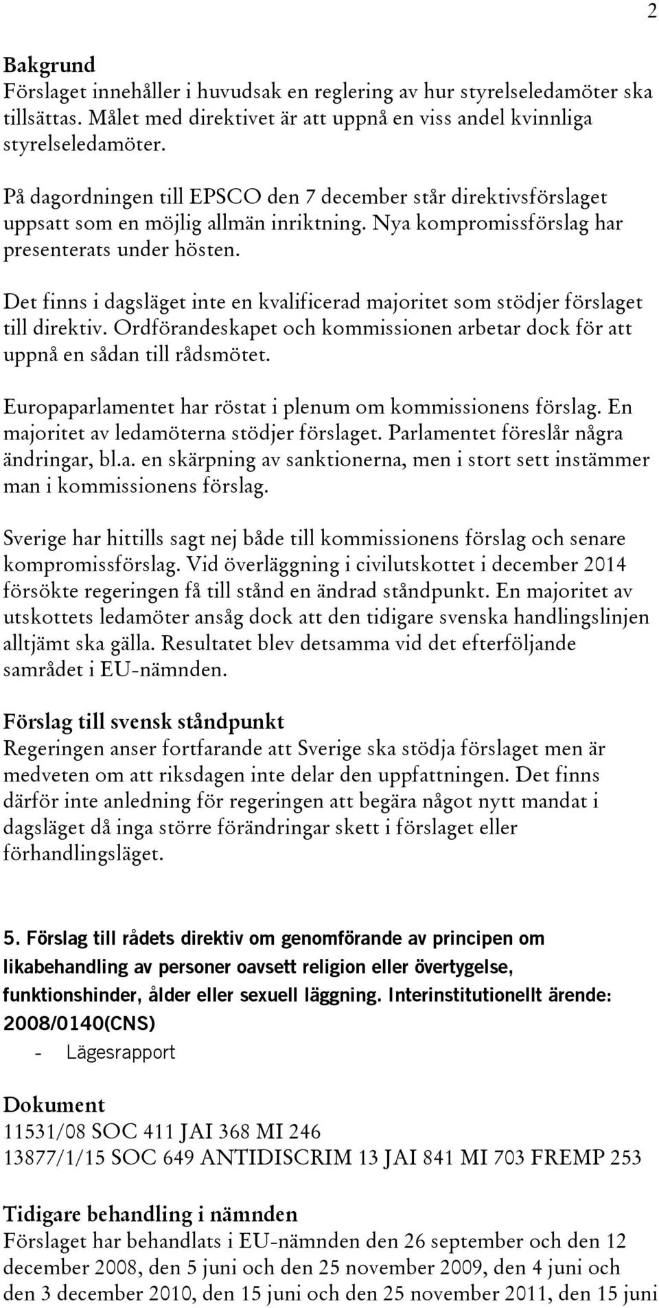 Det finns i dagsläget inte en kvalificerad majoritet som stödjer förslaget till direktiv. Ordförandeskapet och kommissionen arbetar dock för att uppnå en sådan till rådsmötet.