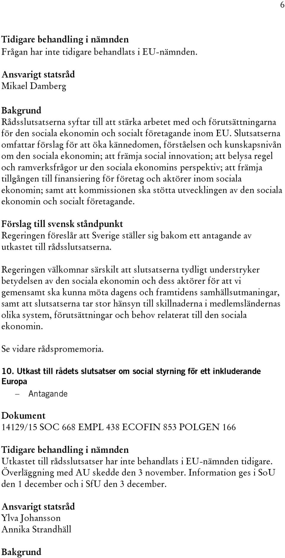 perspektiv; att främja tillgången till finansiering för företag och aktörer inom sociala ekonomin; samt att kommissionen ska stötta utvecklingen av den sociala ekonomin och socialt företagande.