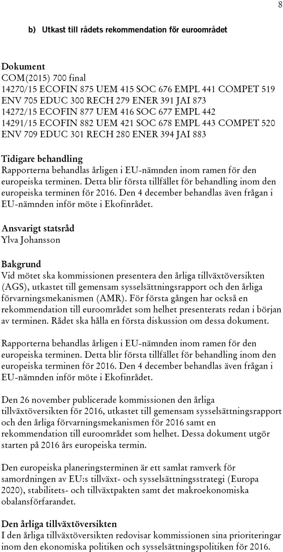 den europeiska terminen. Detta blir första tillfället för behandling inom den europeiska terminen för 2016. Den 4 december behandlas även frågan i EU-nämnden inför möte i Ekofinrådet.