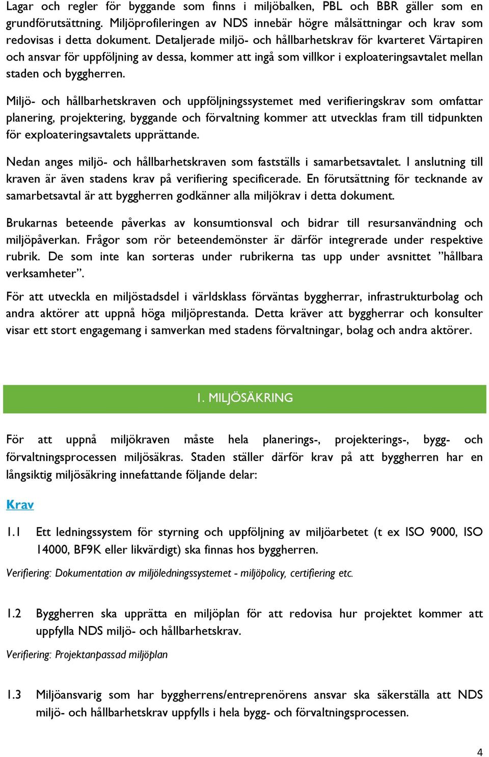 Miljö- och hållbarhetskraven och uppföljningssystemet med verifieringskrav som omfattar planering, projektering, byggande och förvaltning kommer att utvecklas fram till tidpunkten för