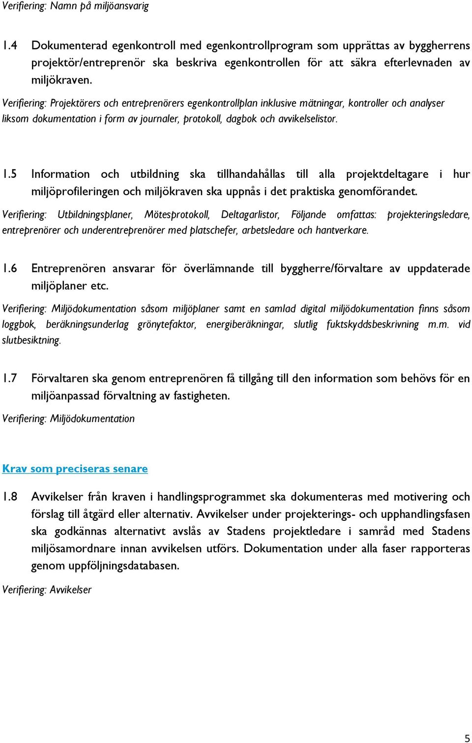 Verifiering: Projektörers och entreprenörers egenkontrollplan inklusive mätningar, kontroller och analyser liksom dokumentation i form av journaler, protokoll, dagbok och avvikelselistor. 1.