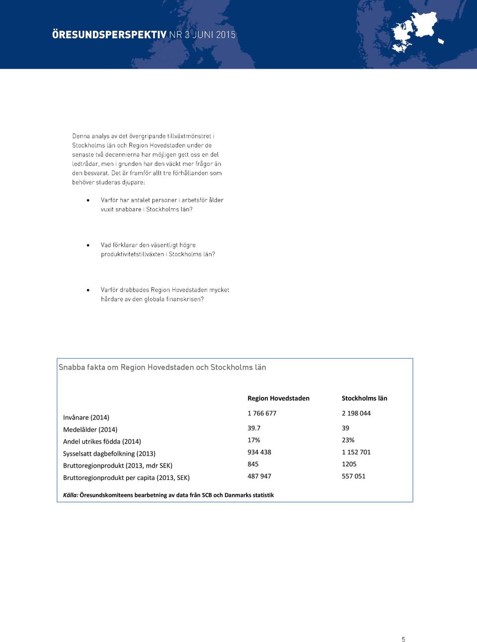 7 39 Andel utrikes födda (2014) 17% 23% Sysselsatt dagbefolkning (2013) 934 438 1 152 701