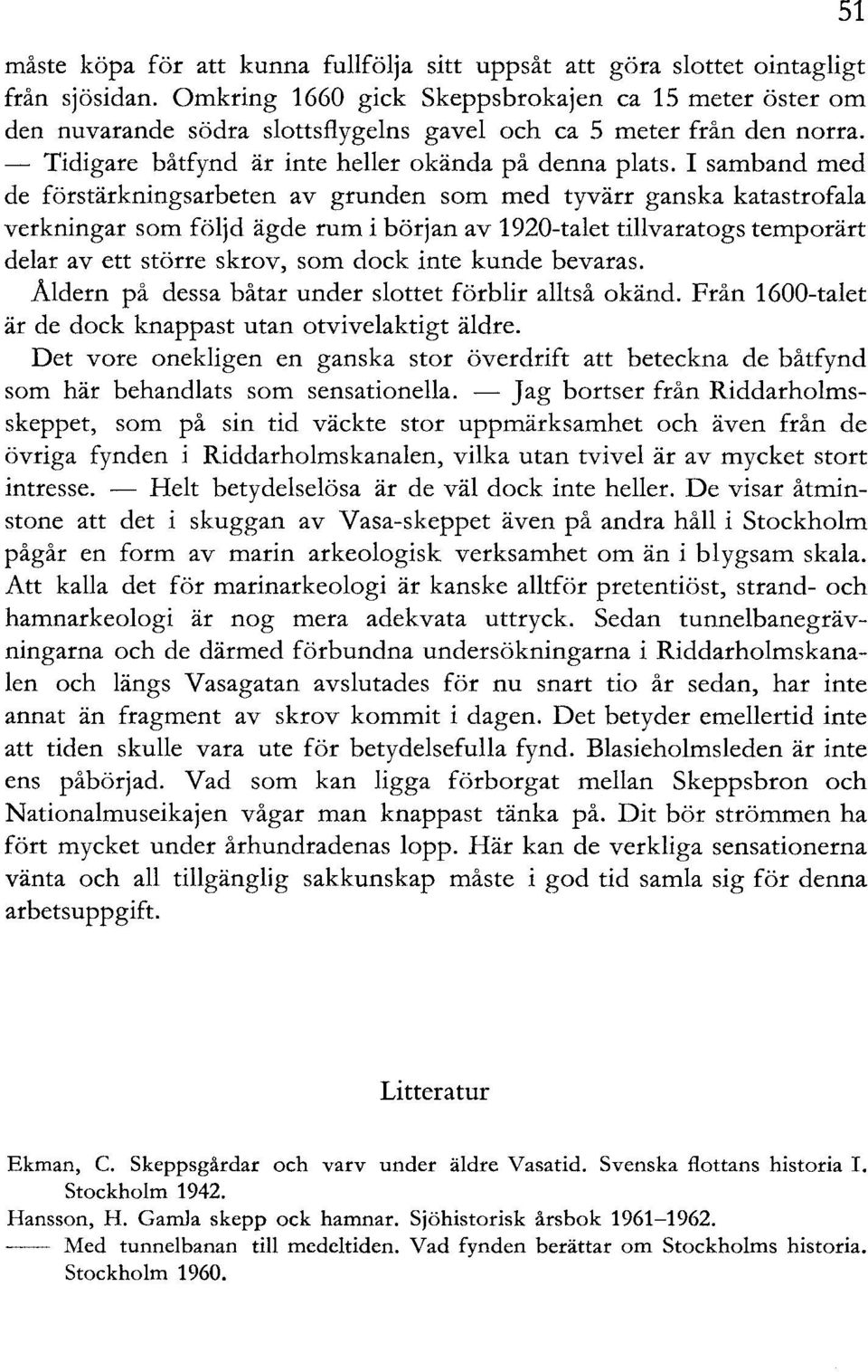 I samband med de förstärkningsarbeten av grunden som med tyvärr ganska katastrofala verkningar som följd ägde rum i början av 1920-talet tillvaratogs temporärt delar av ett större skrov, som dock