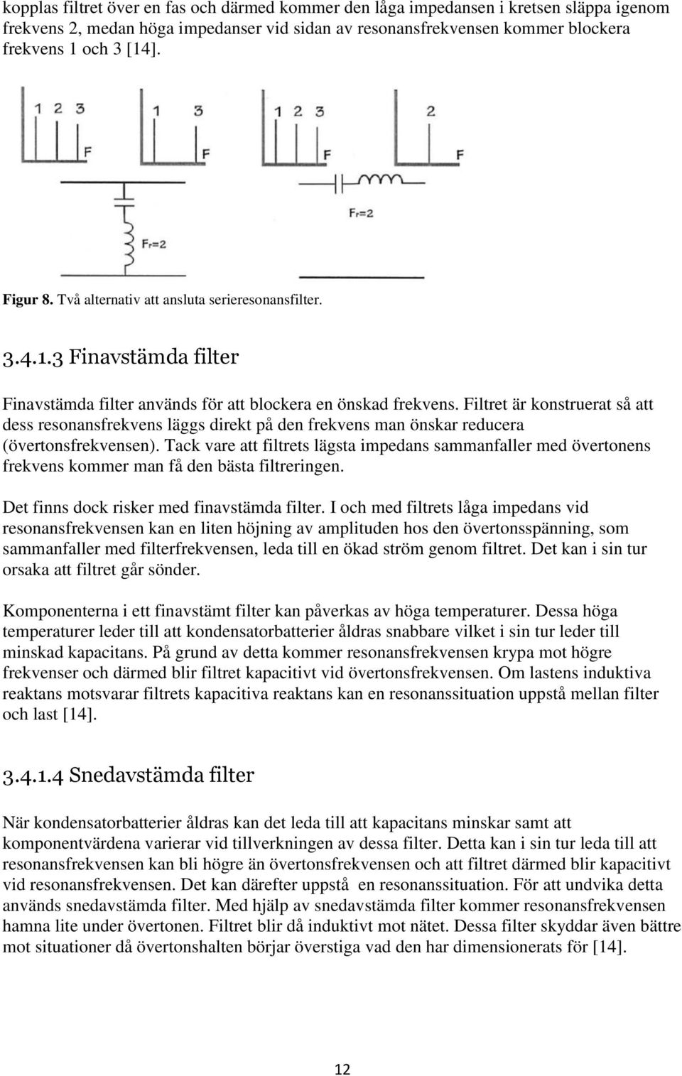 Filtret är konstruerat så att dess resonansfrekvens läggs direkt på den frekvens man önskar reducera (övertonsfrekvensen).