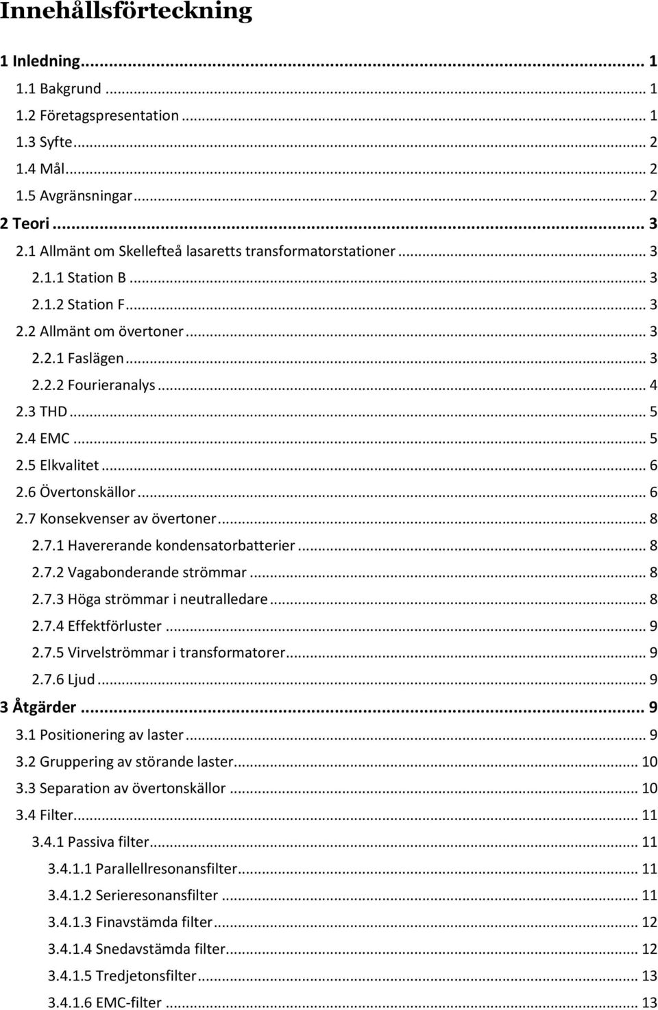 .. 5 2.5 Elkvalitet... 6 2.6 Övertonskällor... 6 2.7 Konsekvenser av övertoner... 8 2.7.1 Havererande kondensatorbatterier... 8 2.7.2 Vagabonderande strömmar... 8 2.7.3 Höga strömmar i neutralledare.