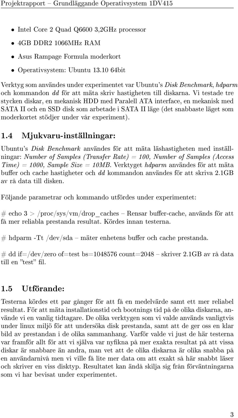 Vi testade tre stycken diskar, en mekanisk HDD med Paralell ATA interface, en mekanisk med SATA II och en SSD disk som arbetade i SATA II läge (det snabbaste läget som moderkortet stödjer under vår